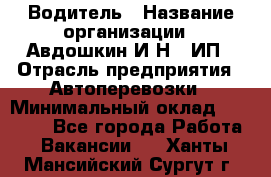 Водитель › Название организации ­ Авдошкин И.Н., ИП › Отрасль предприятия ­ Автоперевозки › Минимальный оклад ­ 25 000 - Все города Работа » Вакансии   . Ханты-Мансийский,Сургут г.